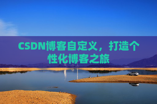 CSDN博客自定义,打造个性化博客之旅