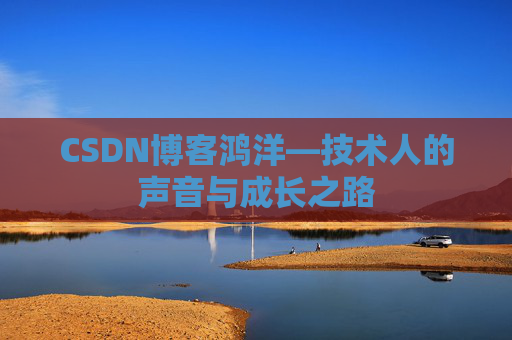 CSDN博客鸿洋—技术人的声音与成长之路 CSDN博客鸿洋—技术人的声音与成长之路