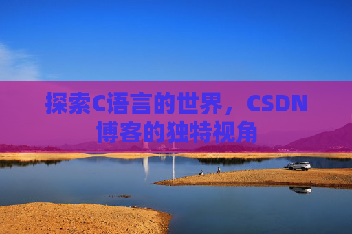 探索C语言的世界，CSDN博客的独特视角